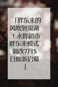 胖东来的风吹到巢湖！永辉超市胖东来模式调改7月5日焕新启幕
