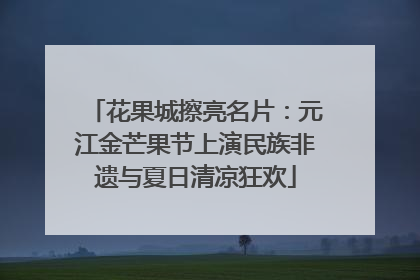 花果城擦亮名片：元江金芒果节上演民族非遗与夏日清凉狂欢