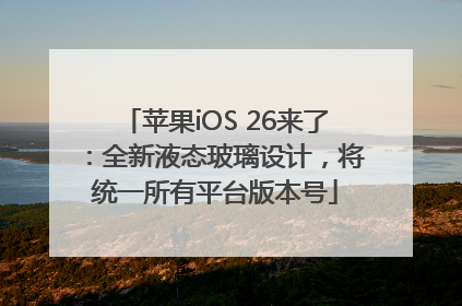 苹果iOS 26来了：全新液态玻璃设计，将统一所有平台版本号