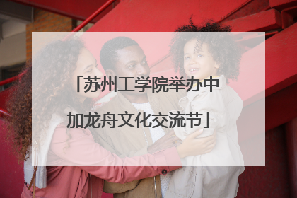 苏州工学院举办中加龙舟文化交流节