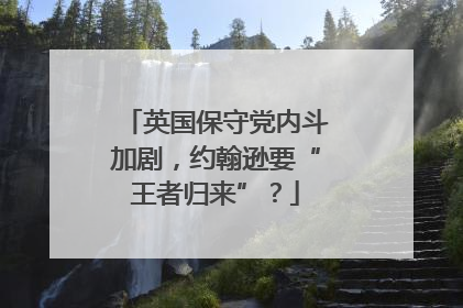 英国保守党内斗加剧，约翰逊要“王者归来”？