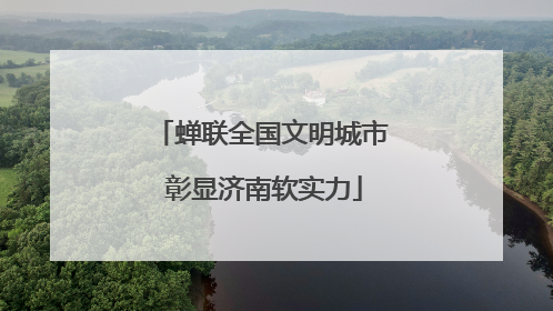 蝉联全国文明城市 彰显济南软实力