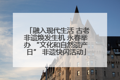 融入现代生活 古老非遗焕发生机 永春举办 “文化和自然遗产日” 非遗快闪活动