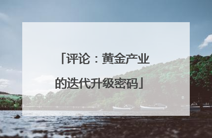 评论：黄金产业的迭代升级密码