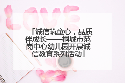 诚信筑童心，品质伴成长——桐城市范岗中心幼儿园开展诚信教育系列活动