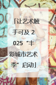 让艺术触手可及 2025“丰彩城市艺术季”启动