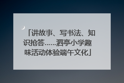 讲故事、写书法、知识抢答……泗亭小学趣味活动体验端午文化
