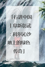 行进中国丨阜新彰武：科尔沁沙地上的绿色传奇