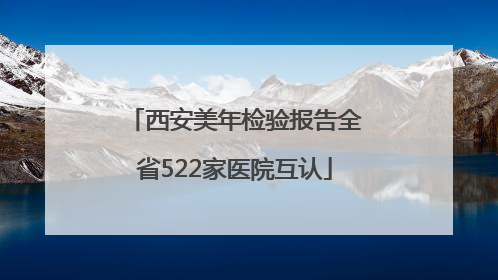 西安美年检验报告全省522家医院互认