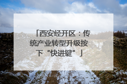 西安经开区：传统产业转型升级按下“快进键”