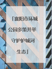 襄阳市环城公园多策并举 守护护城河生态