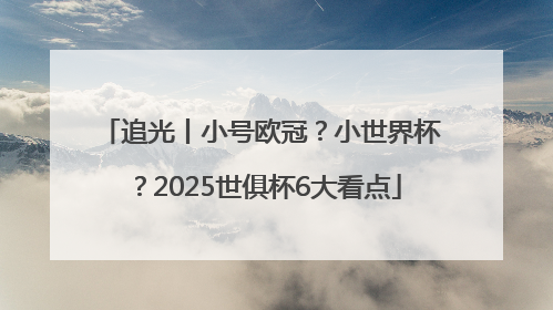 追光丨小号欧冠？小世界杯？2025世俱杯6大看点