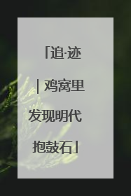 追·迹｜鸡窝里发现明代抱鼓石
