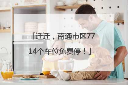 迁迁，南通市区7714个车位免费停！