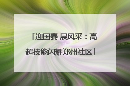 迎国赛 展风采：高超技能闪耀郑州社区