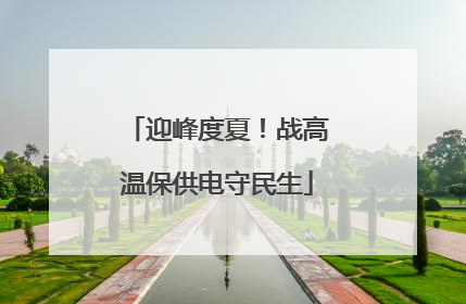 迎峰度夏！战高温保供电守民生