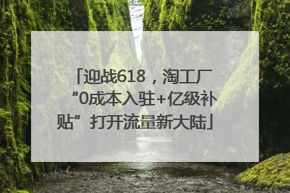 迎战618，淘工厂“0成本入驻+亿级补贴”打开流量新大陆