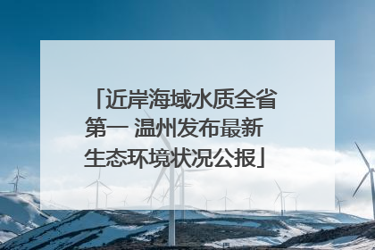 近岸海域水质全省第一 温州发布最新生态环境状况公报