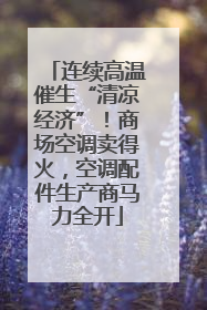连续高温催生“清凉经济”！商场空调卖得火，空调配件生产商马力全开
