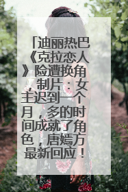 迪丽热巴《克拉恋人》险遭换角，制片：女主迟到一个月，多的时间成就了角色，唐嫣方最新回应！