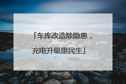 车库改造除隐患，充电升级惠民生