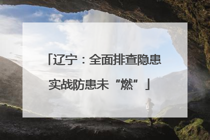 辽宁：全面排查隐患 实战防患未“燃”