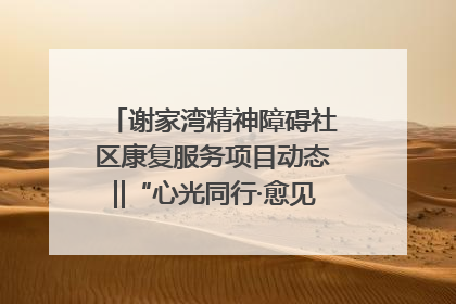谢家湾精神障碍社区康复服务项目动态‖“心光同行·愈见美好——公益讲堂与健康义诊”活动