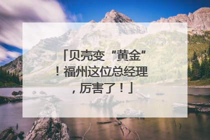 贝壳变“黄金”！福州这位总经理，厉害了！