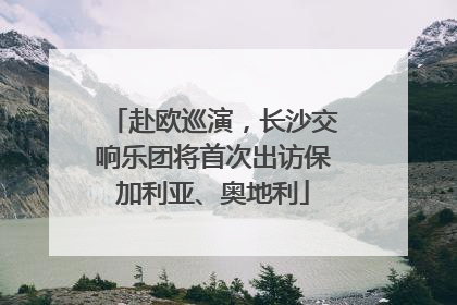 赴欧巡演，长沙交响乐团将首次出访保加利亚、奥地利