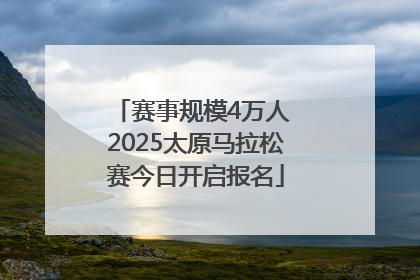 赛事规模4万人 2025太原马拉松赛今日开启报名