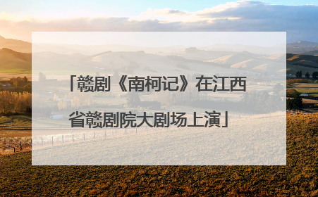赣剧《南柯记》在江西省赣剧院大剧场上演