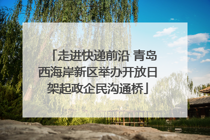 走进快递前沿 青岛西海岸新区举办开放日架起政企民沟通桥