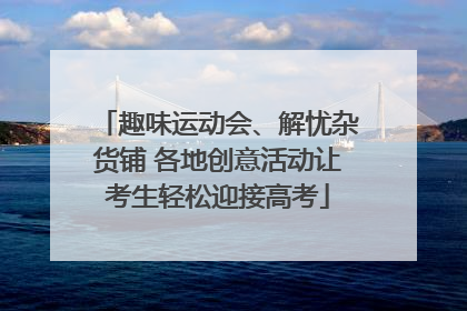 趣味运动会、解忧杂货铺 各地创意活动让考生轻松迎接高考