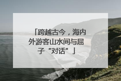 跨越古今，海内外游客山水间与屈子“对话”