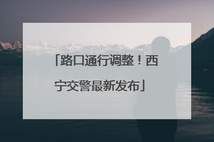 路口通行调整！西宁交警最新发布
