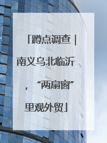 蹲点调查｜南义乌北临沂，“两扇窗”里观外贸
