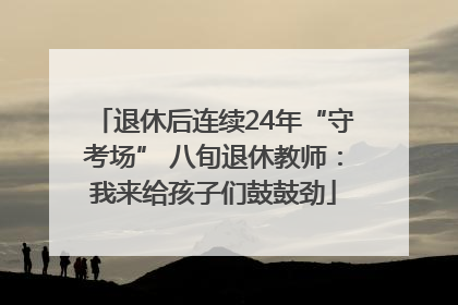 退休后连续24年“守考场” 八旬退休教师：我来给孩子们鼓鼓劲