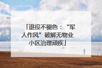 退役不褪色：“军人作风”破解无物业小区治理顽疾