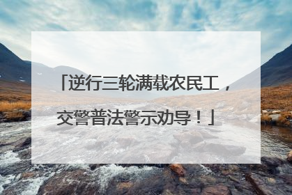 逆行三轮满载农民工，交警普法警示劝导！