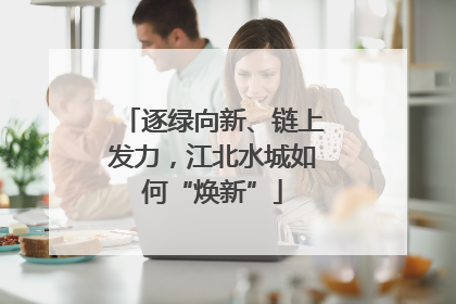 逐绿向新、链上发力，江北水城如何“焕新”