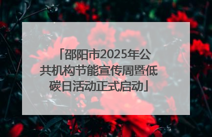 邵阳市2025年公共机构节能宣传周暨低碳日活动正式启动