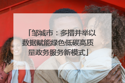 邹城市：多措并举以数据赋能绿色低碳高质量政务服务新模式
