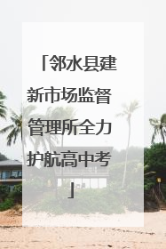 邻水县建新市场监督管理所全力护航高中考