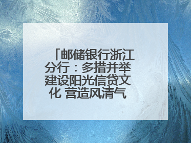 邮储银行浙江分行：多措并举建设阳光信贷文化 营造风清气正的金融生态