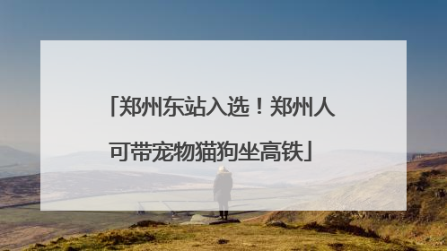 郑州东站入选！郑州人可带宠物猫狗坐高铁