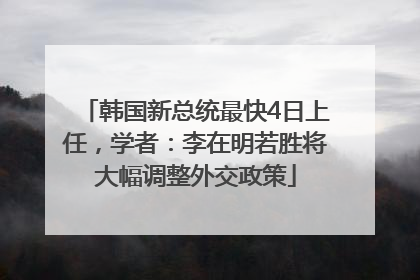 韩国新总统最快4日上任，学者：李在明若胜将大幅调整外交政策