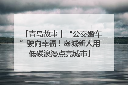 青岛故事｜“公交婚车”驶向幸福！岛城新人用低碳浪漫点亮城市