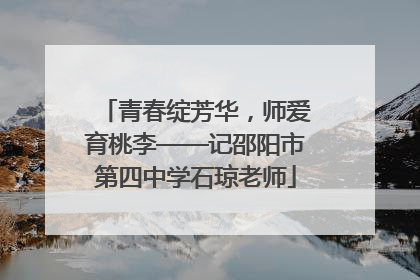 青春绽芳华，师爱育桃李——记邵阳市第四中学石琼老师