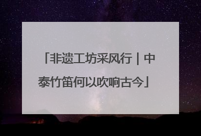 非遗工坊采风行｜中泰竹笛何以吹响古今