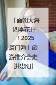 面朝大海 四季花开！2025厦门海上旅游推介会走进贵阳
